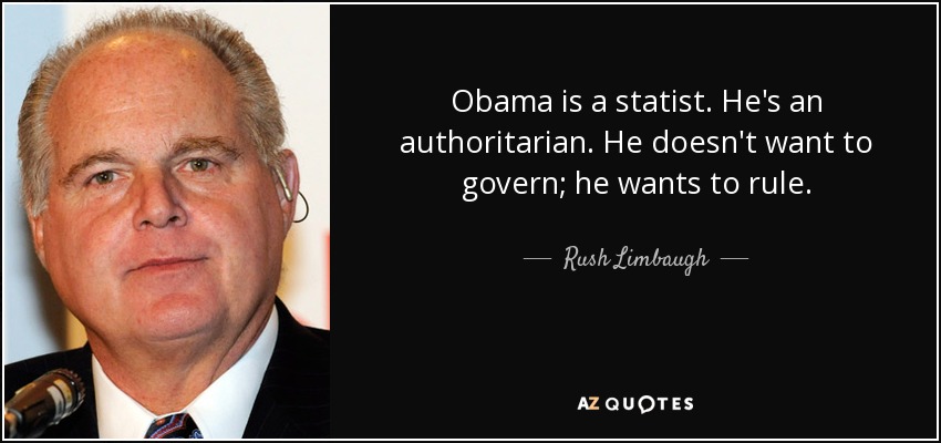 Obama is a statist. He's an authoritarian. He doesn't want to govern; he wants to rule. - Rush Limbaugh
