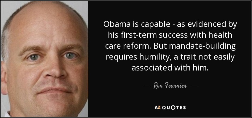 Obama is capable - as evidenced by his first-term success with health care reform. But mandate-building requires humility, a trait not easily associated with him. - Ron Fournier