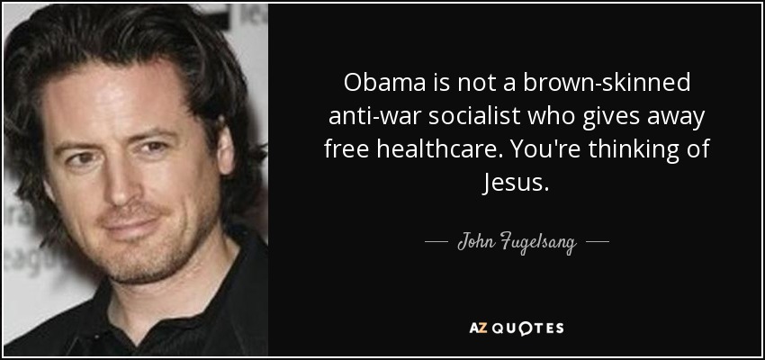 Obama is not a brown-skinned anti-war socialist who gives away free healthcare. You're thinking of Jesus. - John Fugelsang