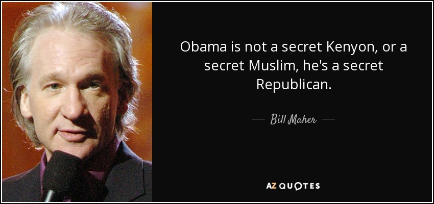 Obama is not a secret Kenyon, or a secret Muslim, he's a secret Republican. - Bill Maher