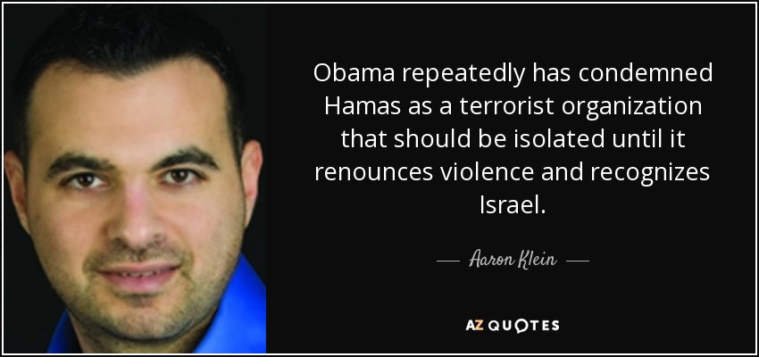 Obama repeatedly has condemned Hamas as a terrorist organization that should be isolated until it renounces violence and recognizes Israel. - Aaron Klein