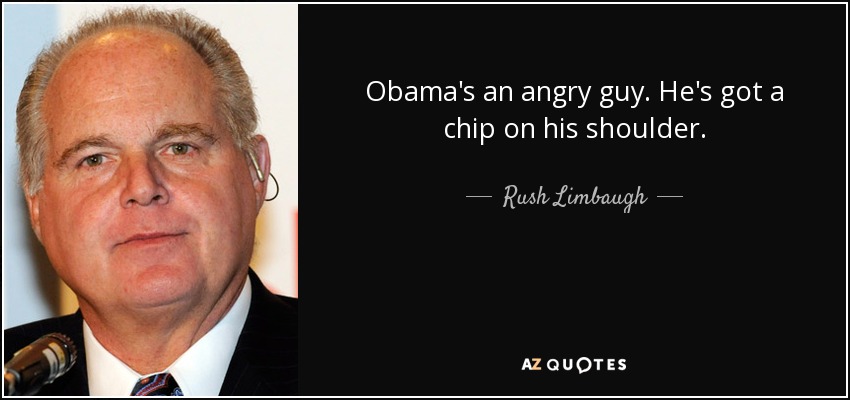 Obama's an angry guy. He's got a chip on his shoulder. - Rush Limbaugh