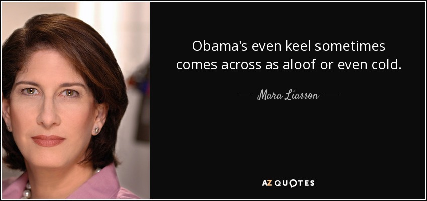 Obama's even keel sometimes comes across as aloof or even cold. - Mara Liasson