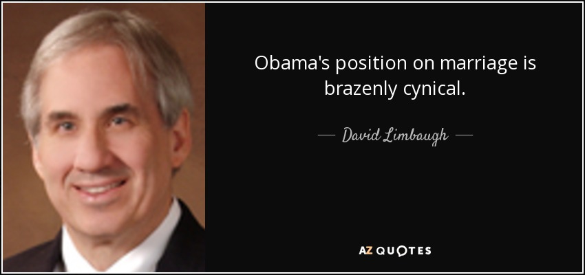 Obama's position on marriage is brazenly cynical. - David Limbaugh