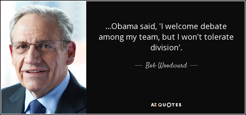 ...Obama said, 'I welcome debate among my team, but I won't tolerate division'. - Bob Woodward