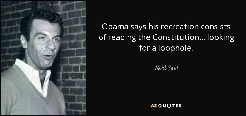 Obama says his recreation consists of reading the Constitution... looking for a loophole. - Mort Sahl