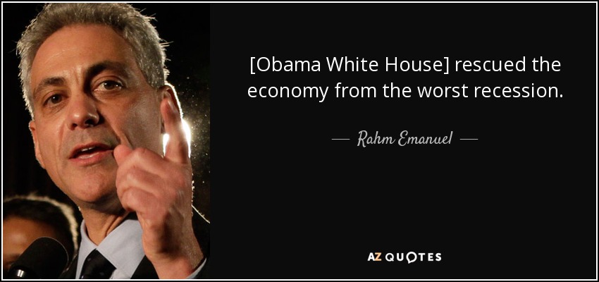 [Obama White House] rescued the economy from the worst recession. - Rahm Emanuel