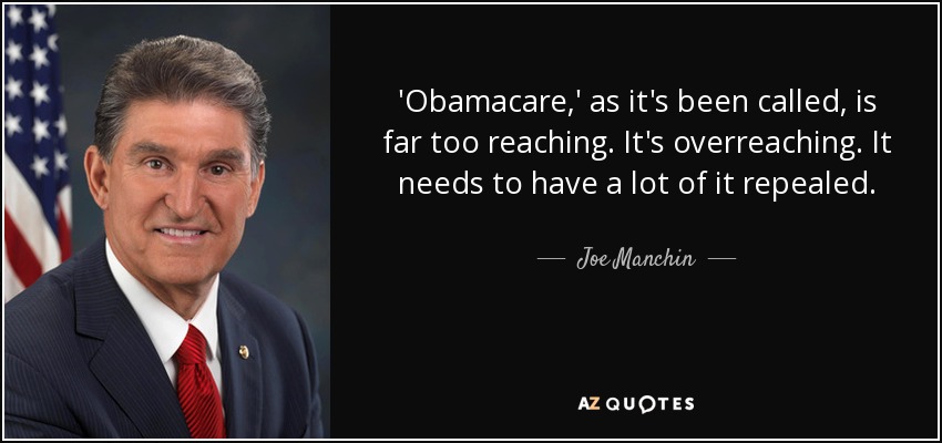 'Obamacare,' as it's been called, is far too reaching. It's overreaching. It needs to have a lot of it repealed. - Joe Manchin