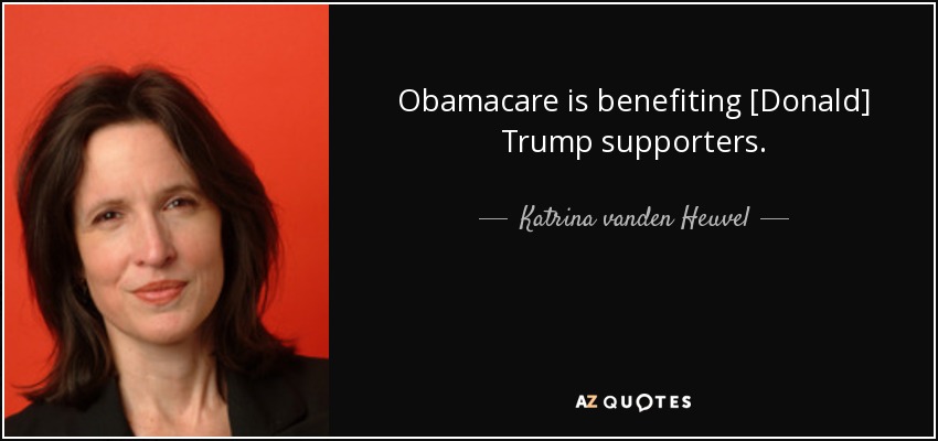 Obamacare is benefiting [Donald] Trump supporters. - Katrina vanden Heuvel