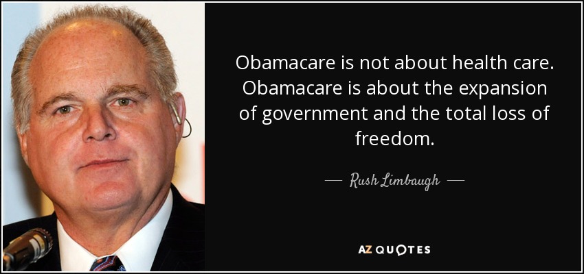 Obamacare is not about health care. Obamacare is about the expansion of government and the total loss of freedom. - Rush Limbaugh