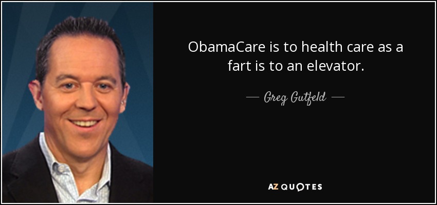 ObamaCare is to health care as a fart is to an elevator. - Greg Gutfeld