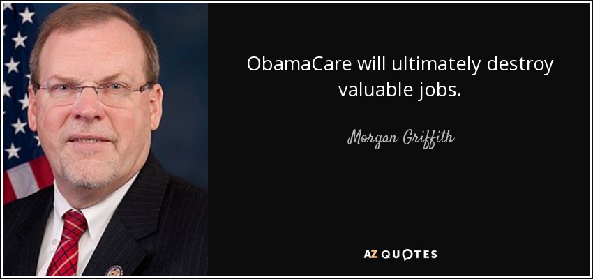 ObamaCare will ultimately destroy valuable jobs. - Morgan Griffith