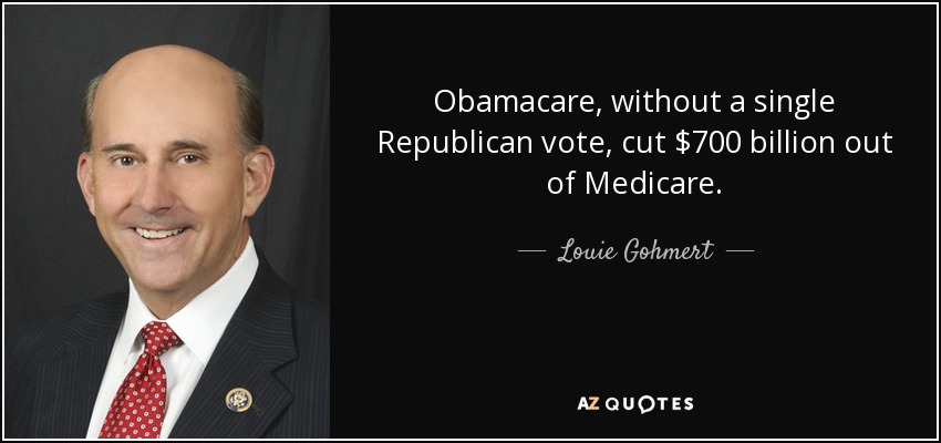 Obamacare, without a single Republican vote, cut $700 billion out of Medicare. - Louie Gohmert