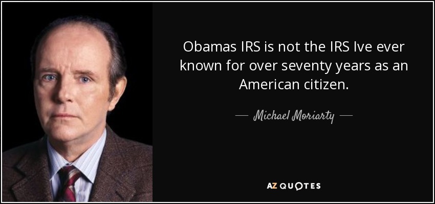 Obamas IRS is not the IRS Ive ever known for over seventy years as an American citizen. - Michael Moriarty
