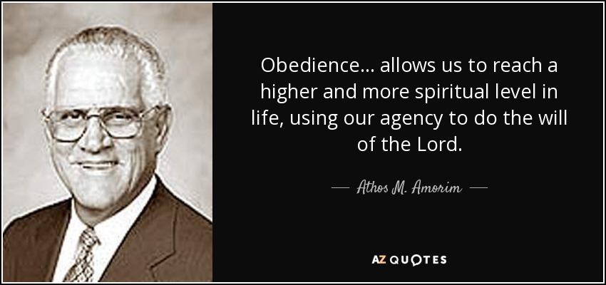 Obedience . . . allows us to reach a higher and more spiritual level in life, using our agency to do the will of the Lord. - Athos M. Amorim