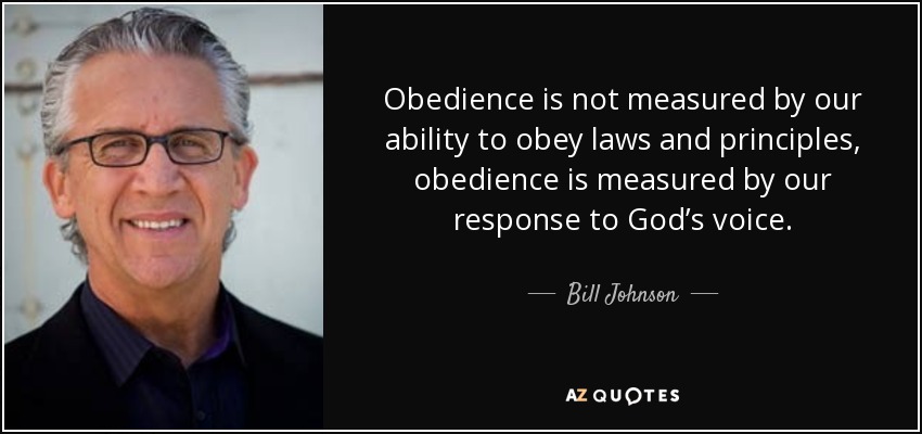 Obedience is not measured by our ability to obey laws and principles, obedience is measured by our response to God’s voice. - Bill Johnson