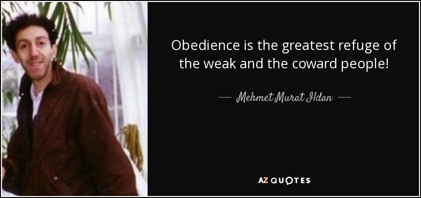Obedience is the greatest refuge of the weak and the coward people! - Mehmet Murat Ildan