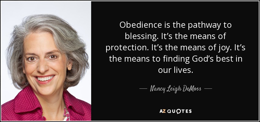 Obedience is the pathway to blessing. It’s the means of protection. It’s the means of joy. It’s the means to finding God’s best in our lives. - Nancy Leigh DeMoss