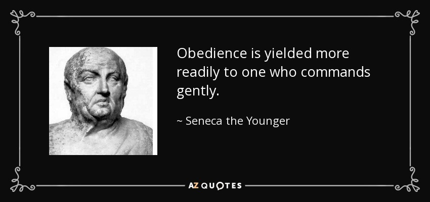 Obedience is yielded more readily to one who commands gently. - Seneca the Younger