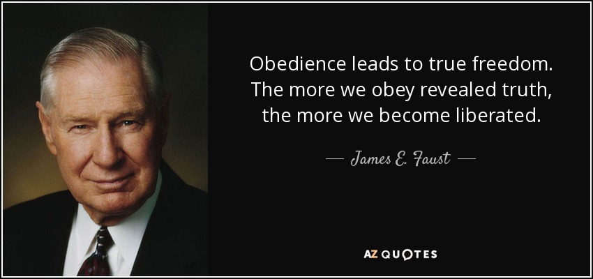 Obedience leads to true freedom. The more we obey revealed truth, the more we become liberated. - James E. Faust