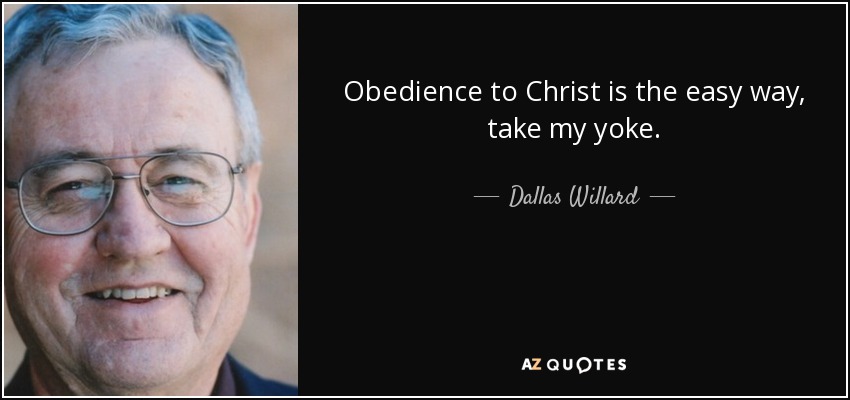 Obedience to Christ is the easy way, take my yoke. - Dallas Willard