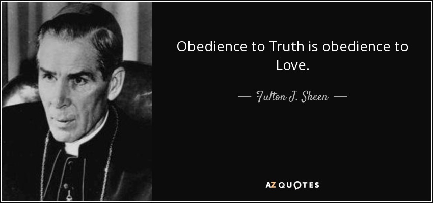 Obedience to Truth is obedience to Love. - Fulton J. Sheen