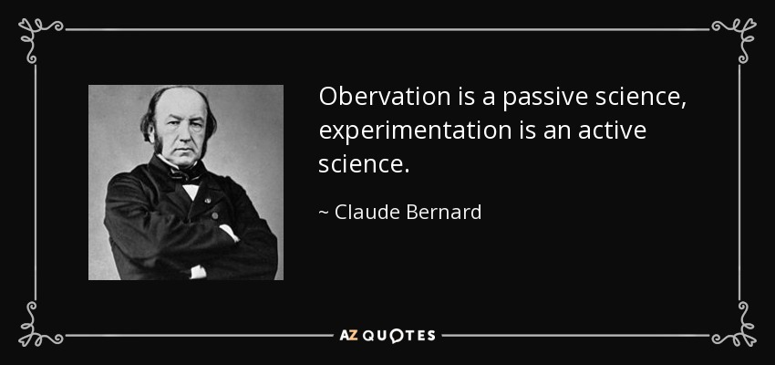 Obervation is a passive science, experimentation is an active science. - Claude Bernard