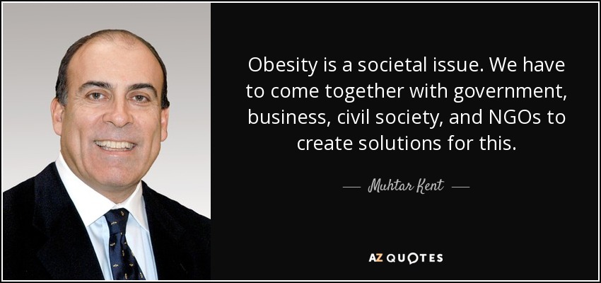 Obesity is a societal issue. We have to come together with government, business, civil society, and NGOs to create solutions for this. - Muhtar Kent