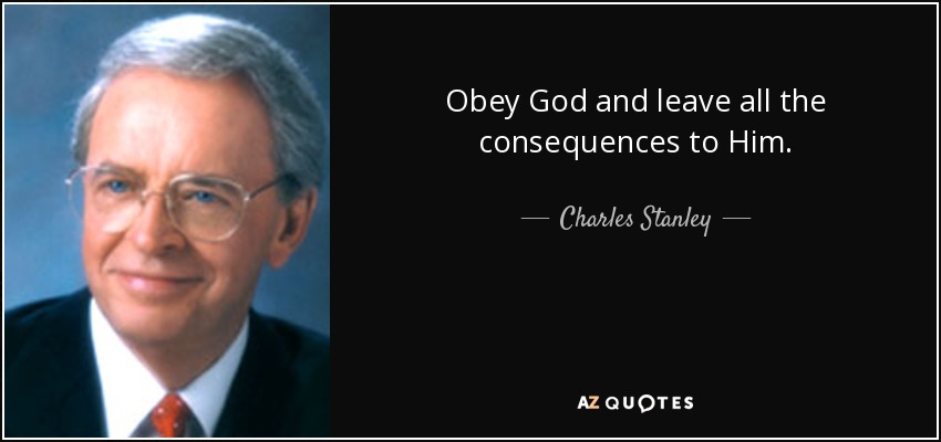 Obey God and leave all the consequences to Him. - Charles Stanley