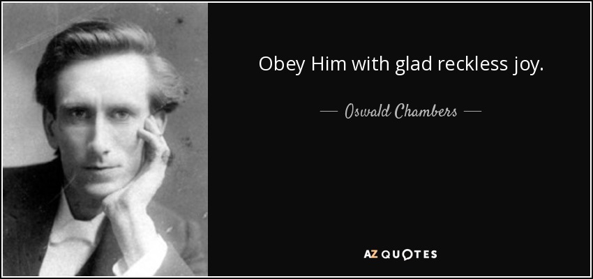 Obey Him with glad reckless joy. - Oswald Chambers