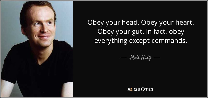 Obey your head. Obey your heart. Obey your gut. In fact, obey everything except commands. - Matt Haig