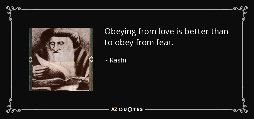 Obeying from love is better than to obey from fear. - Rashi