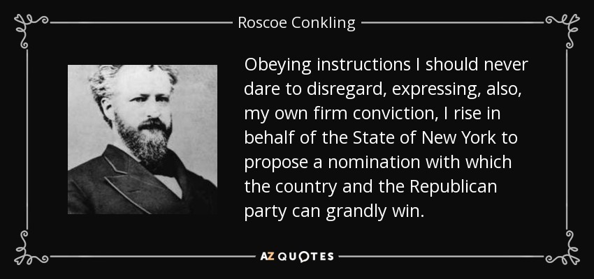 Obeying instructions I should never dare to disregard, expressing, also, my own firm conviction, I rise in behalf of the State of New York to propose a nomination with which the country and the Republican party can grandly win. - Roscoe Conkling