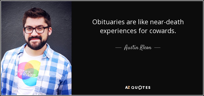 Obituaries are like near-death experiences for cowards. - Austin Kleon