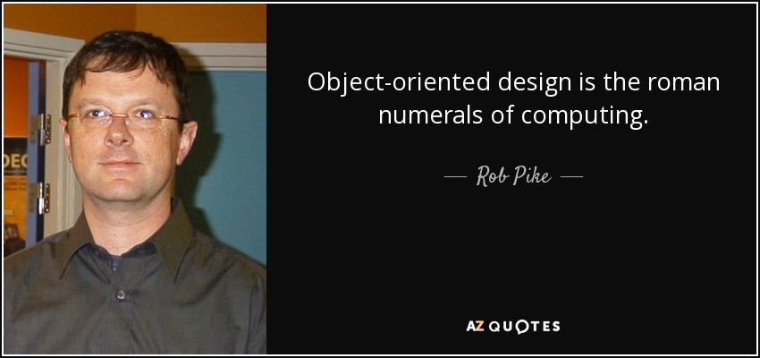 Object-oriented design is the roman numerals of computing. - Rob Pike