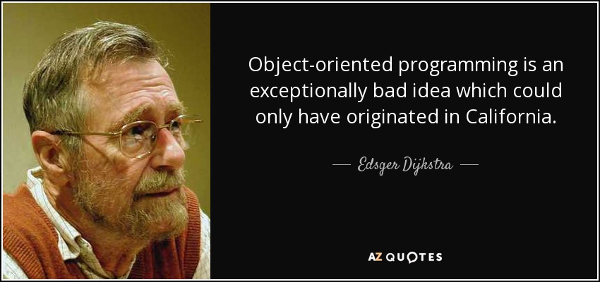 Object-oriented programming is an exceptionally bad idea which could only have originated in California. - Edsger Dijkstra