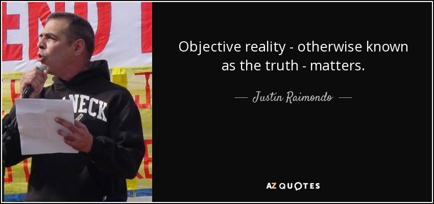 Objective reality - otherwise known as the truth - matters. - Justin Raimondo