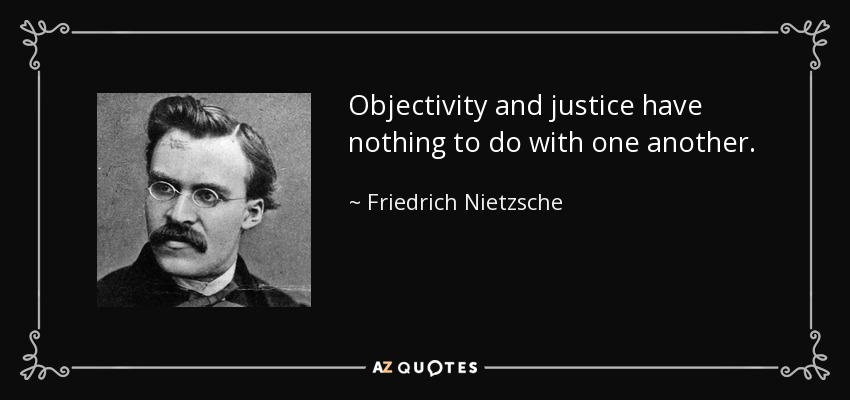 Objectivity and justice have nothing to do with one another. - Friedrich Nietzsche