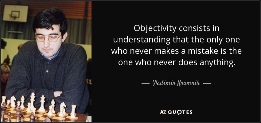 Objectivity consists in understanding that the only one who never makes a mistake is the one who never does anything. - Vladimir Kramnik