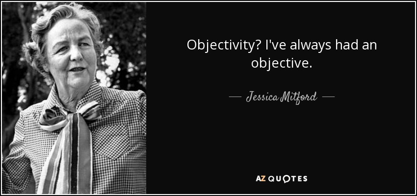 Objectivity? I've always had an objective. - Jessica Mitford