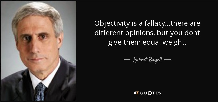 Objectivity is a fallacy...there are different opinions, but you dont give them equal weight. - Robert Bazell