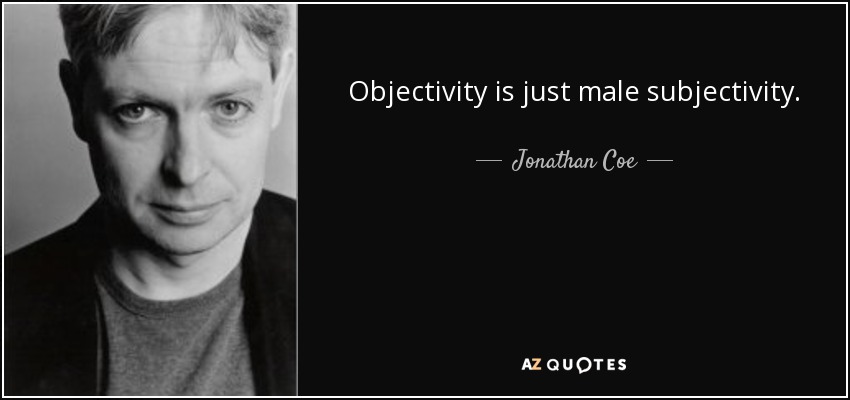Objectivity is just male subjectivity. - Jonathan Coe