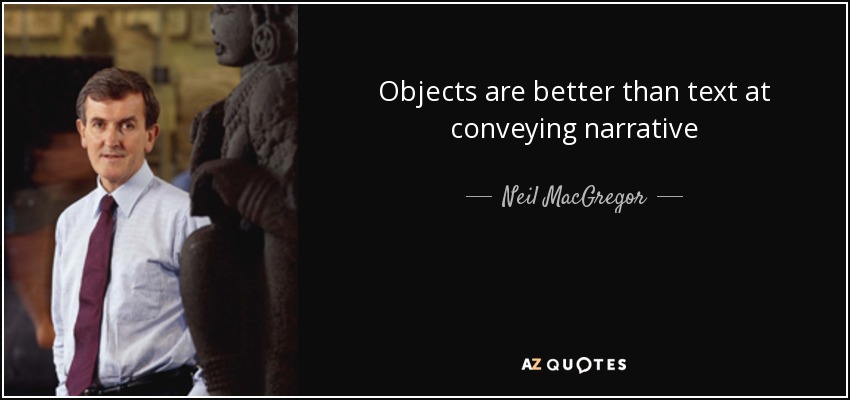 Objects are better than text at conveying narrative - Neil MacGregor