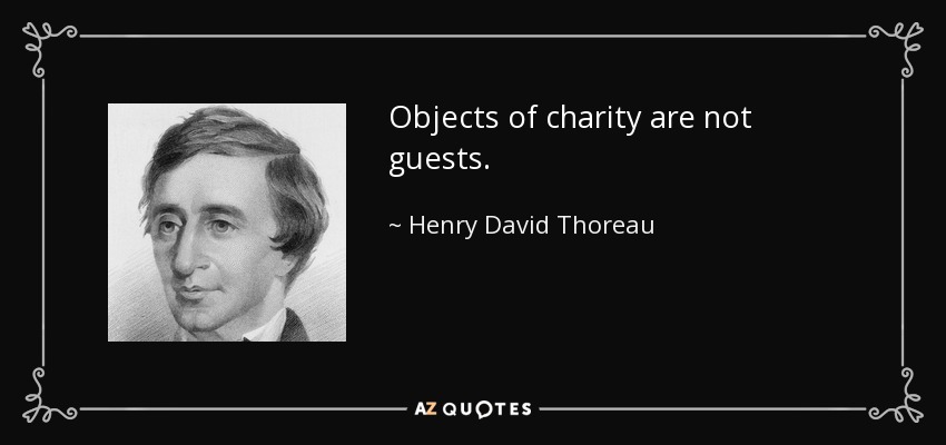 Objects of charity are not guests. - Henry David Thoreau