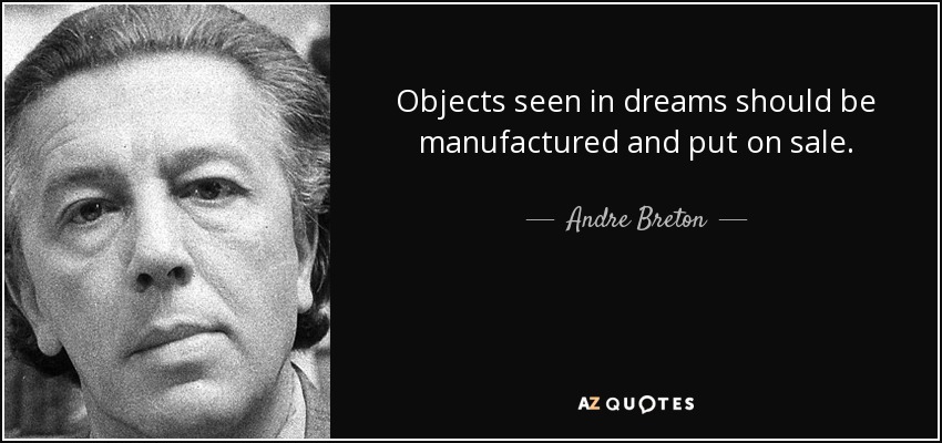 Objects seen in dreams should be manufactured and put on sale. - Andre Breton