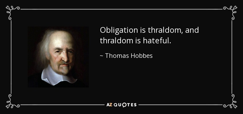 Obligation is thraldom, and thraldom is hateful. - Thomas Hobbes