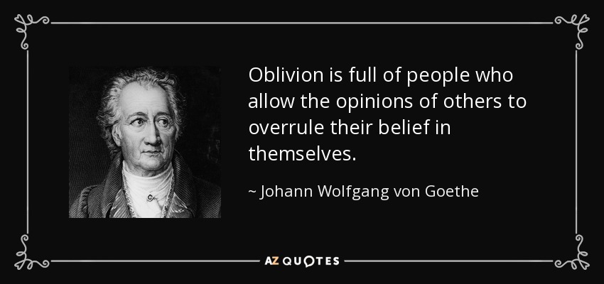 Oblivion is full of people who allow the opinions of others to overrule their belief in themselves. - Johann Wolfgang von Goethe