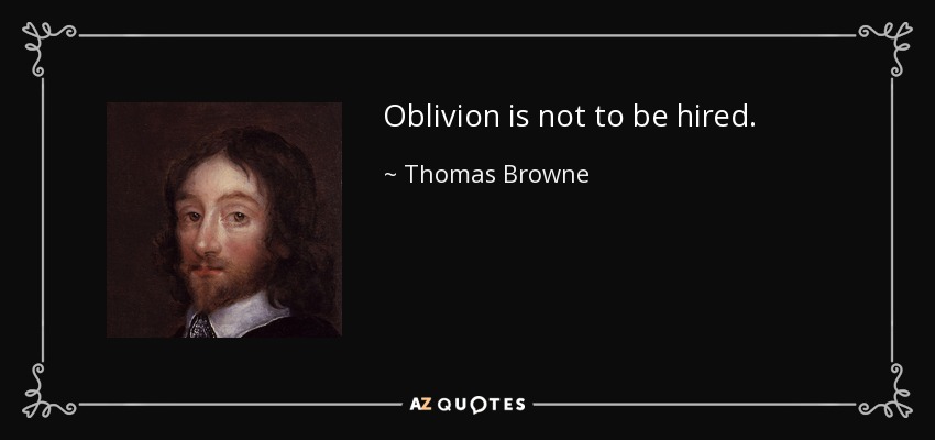 Oblivion is not to be hired. - Thomas Browne