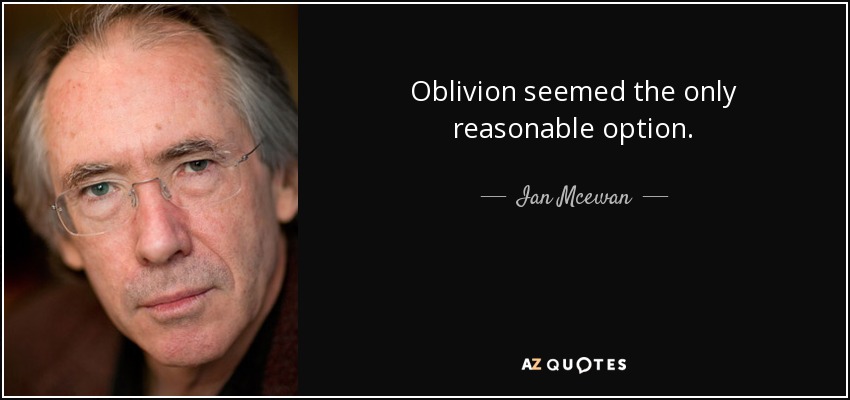 Oblivion seemed the only reasonable option. - Ian Mcewan