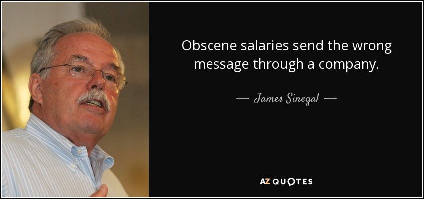 Obscene salaries send the wrong message through a company. - James Sinegal